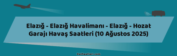 Elazığ - Elazığ Havalimanı - Elazığ - Hozat Garajı Havaş Saatleri (10 Ağustos 2025)
